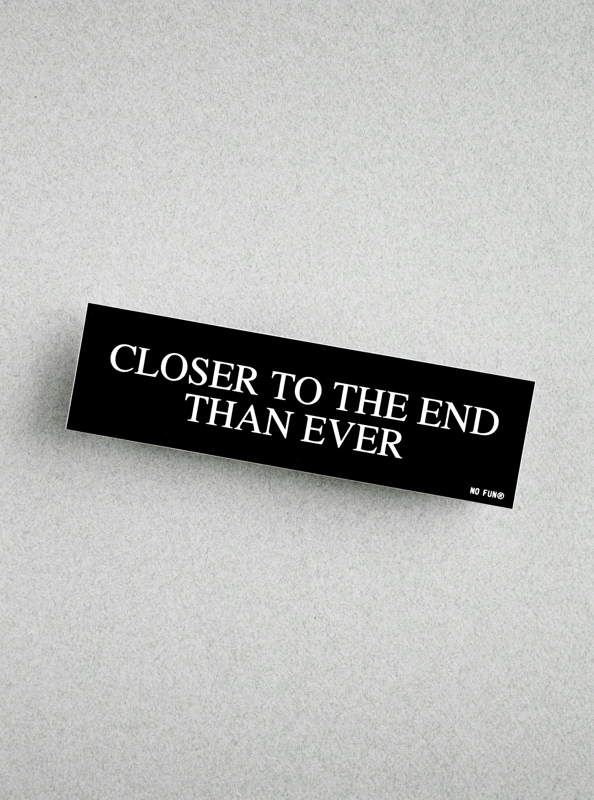 "Closer to the End Than Ever" Bumper Sticker